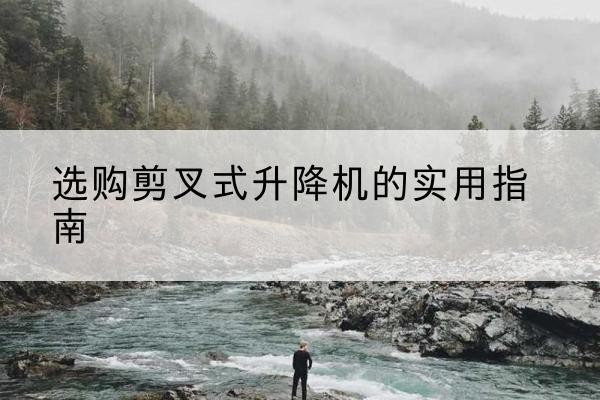 台州剪叉式升降机怎么选-选购剪叉式升降机的实用指南
