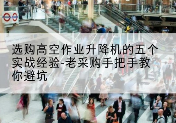台州高空作业升降机厂家-选购高空作业升降机的五个实战经验-老采购手把手教你避坑