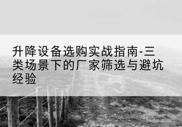 台州移动式升降机厂家推荐-升降设备选购实战指南-三类场景下的厂家筛选与避坑经验