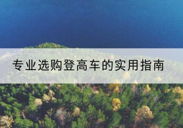 台州电动登高车厂家推荐-专业选购登高车的实用指南
