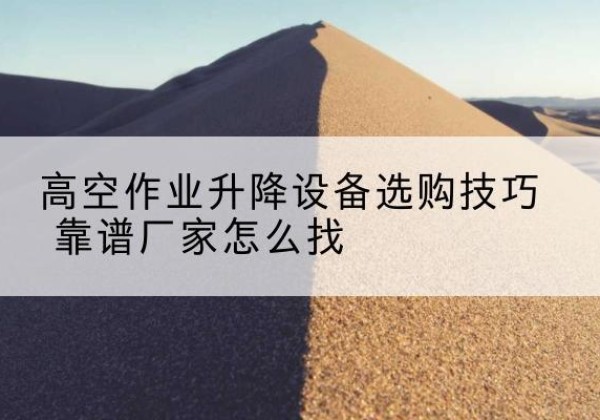 台州电动升降平台厂家推荐-高空作业升降设备选购技巧 靠谱厂家怎么找